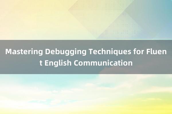 Mastering Debugging Techniques for Fluent English Communication