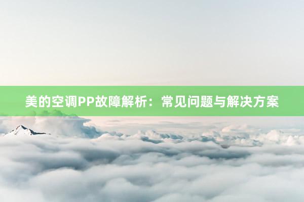 美的空调PP故障解析：常见问题与解决方案