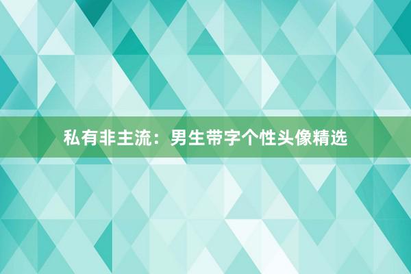 私有非主流：男生带字个性头像精选