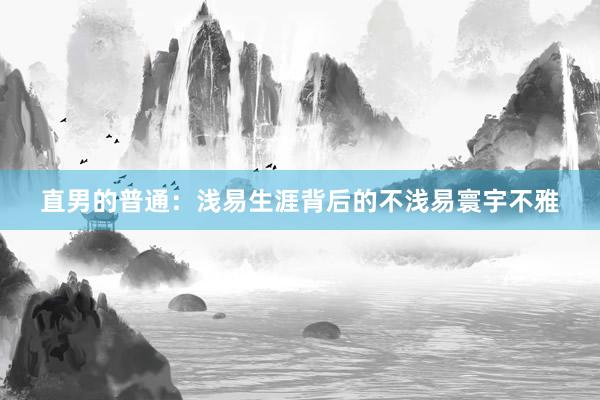 直男的普通：浅易生涯背后的不浅易寰宇不雅