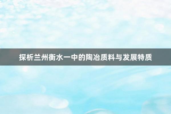 探析兰州衡水一中的陶冶质料与发展特质